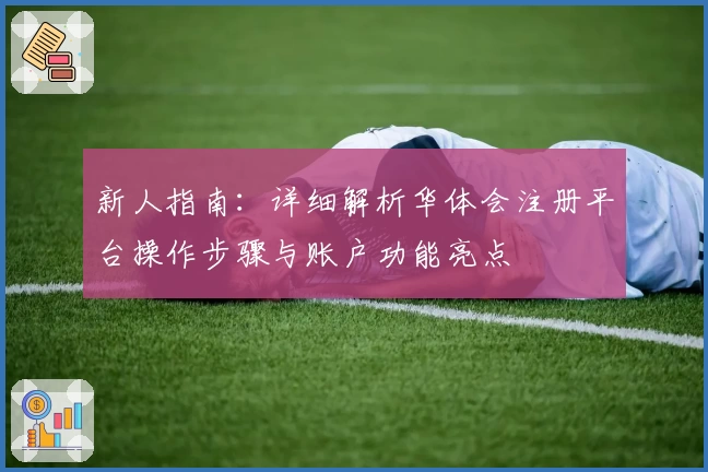 新人指南：详细解析华体会注册平台操作步骤与账户功能亮点