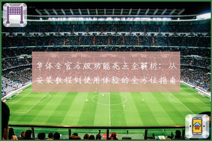 华体会官方版功能亮点全解析：从安装教程到使用体验的全方位指南