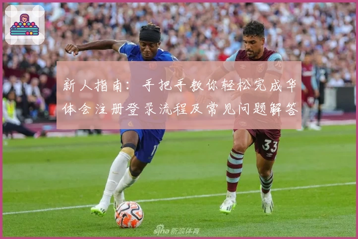 新人指南：手把手教你轻松完成华体会注册登录流程及常见问题解答