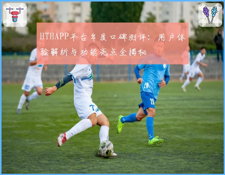 HTHAPP平台年度口碑测评：用户体验解析与功能亮点全揭秘