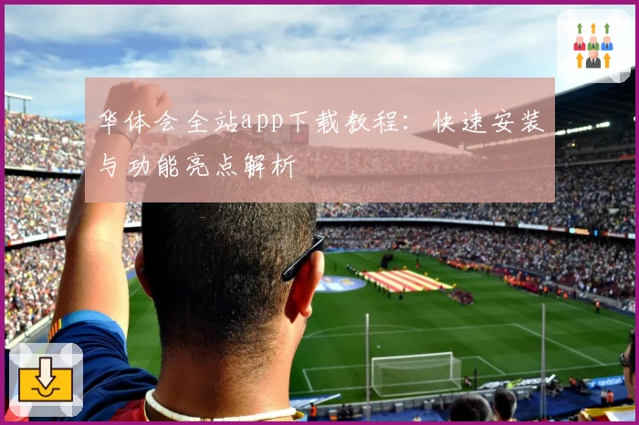 华体会全站app下载教程：快速安装与功能亮点解析