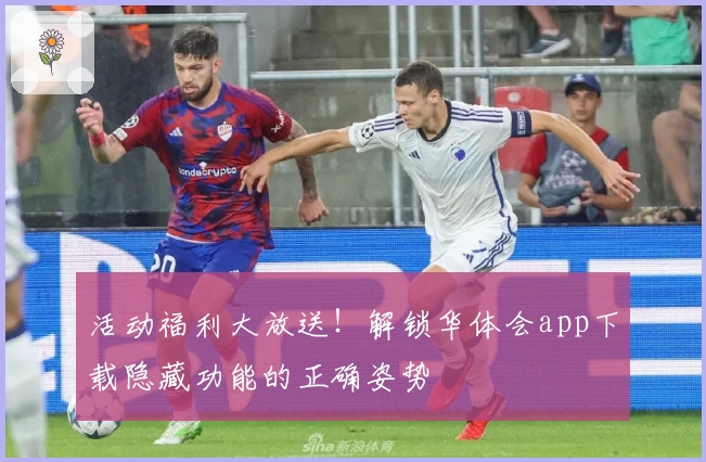 活动福利大放送！解锁华体会app下载隐藏功能的正确姿势