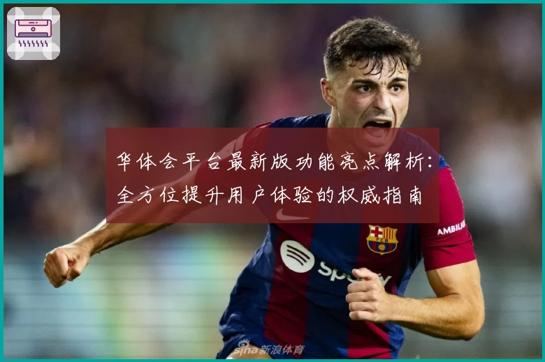 华体会平台最新版功能亮点解析：全方位提升用户体验的权威指南