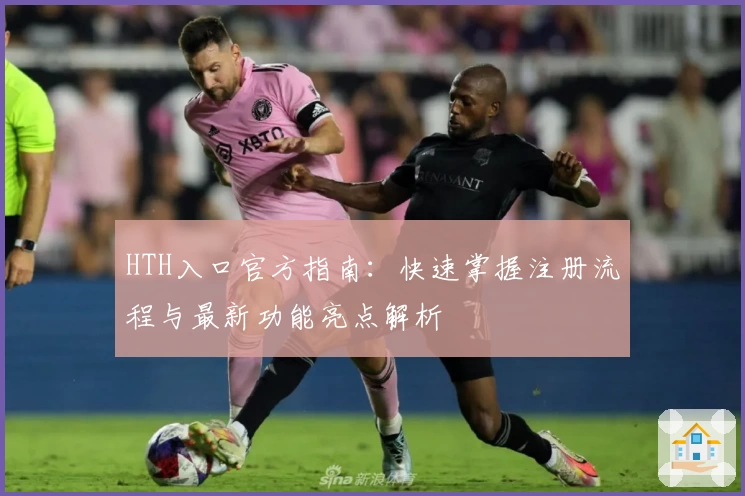 HTH入口官方指南：快速掌握注册流程与最新功能亮点解析