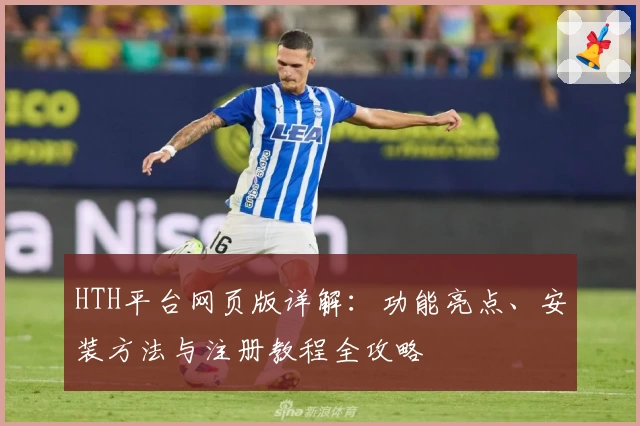 HTH平台网页版详解：功能亮点、安装方法与注册教程全攻略
