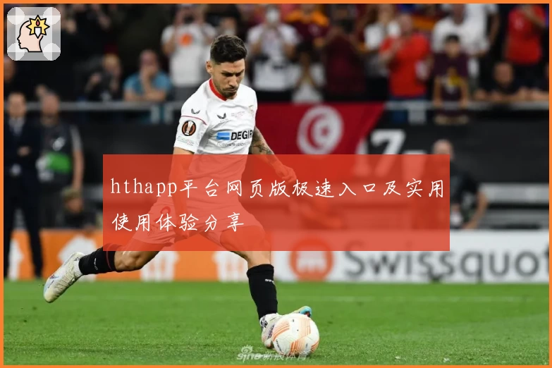 hthapp平台网页版极速入口及实用使用体验分享