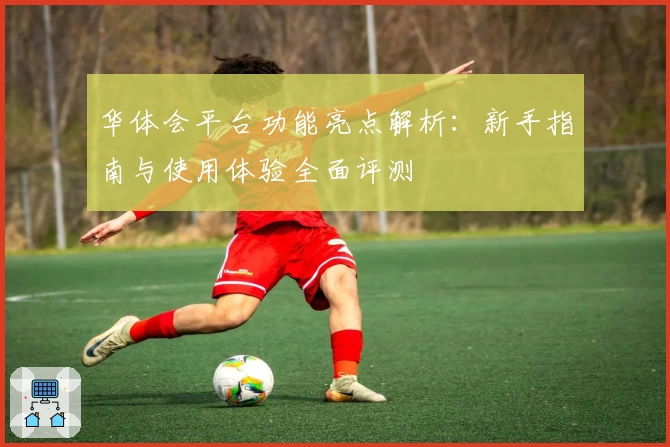 华体会平台功能亮点解析：新手指南与使用体验全面评测