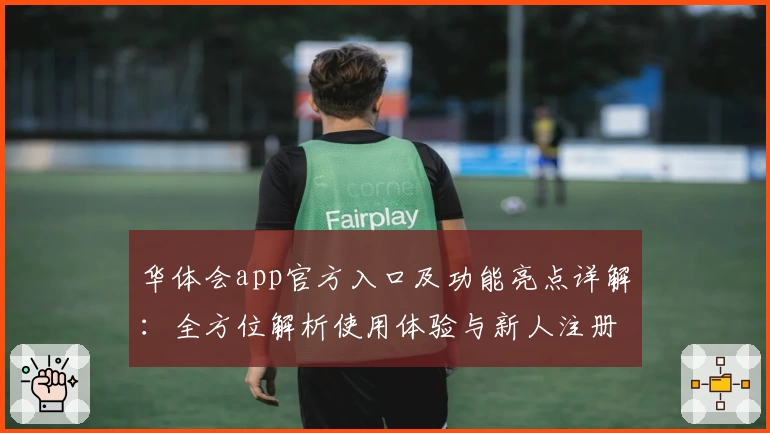 华体会app官方入口及功能亮点详解：全方位解析使用体验与新人注册教程