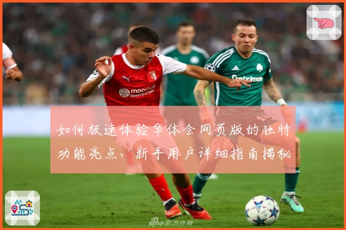 如何极速体验华体会网页版的独特功能亮点，新手用户详细指南揭秘