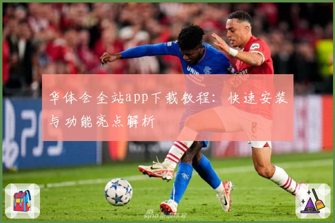 华体会全站app下载教程：快速安装与功能亮点解析