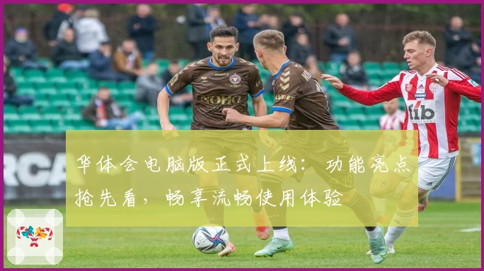 华体会电脑版正式上线：功能亮点抢先看，畅享流畅使用体验