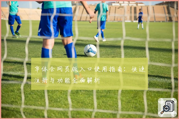 华体会网页版入口使用指南：快速注册与功能全面解析