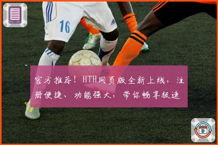 官方推荐！HTH网页版全新上线，注册便捷、功能强大，带你畅享极速体验