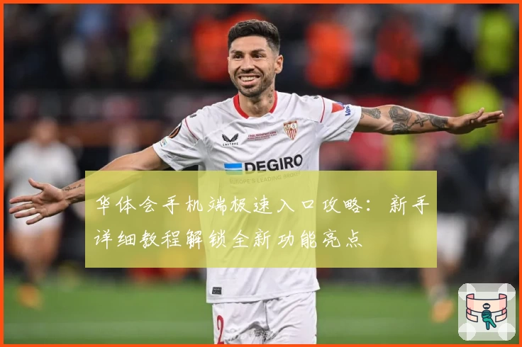 华体会手机端极速入口攻略：新手详细教程解锁全新功能亮点