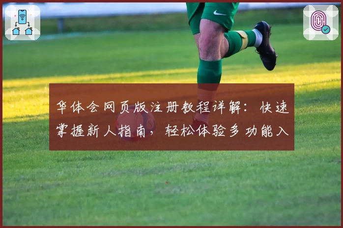 华体会网页版注册教程详解：快速掌握新人指南，轻松体验多功能入口魅力