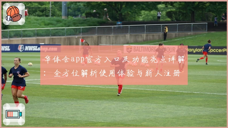 华体会app官方入口及功能亮点详解：全方位解析使用体验与新人注册教程