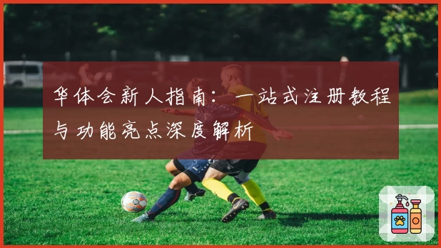 华体会新人指南：一站式注册教程与功能亮点深度解析