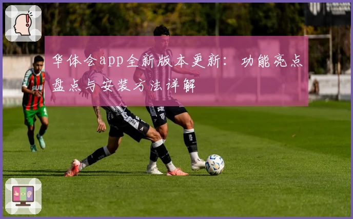 华体会app全新版本更新：功能亮点盘点与安装方法详解