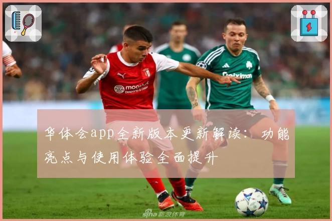 华体会app全新版本更新解读：功能亮点与使用体验全面提升