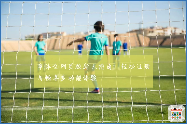 华体会网页版新人指南：轻松注册与畅享多功能体验