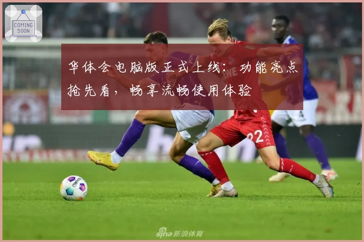 华体会电脑版正式上线：功能亮点抢先看，畅享流畅使用体验