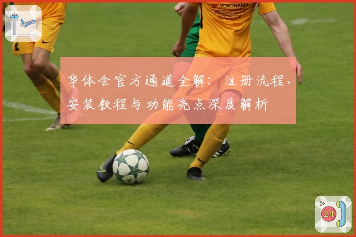 华体会官方通道全解：注册流程、安装教程与功能亮点深度解析