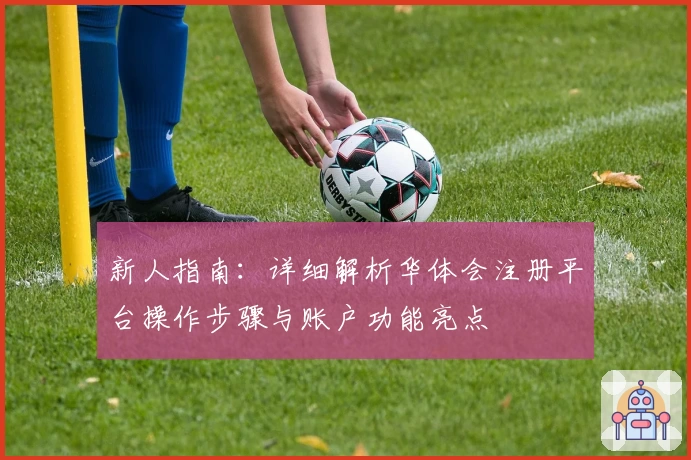 新人指南：详细解析华体会注册平台操作步骤与账户功能亮点