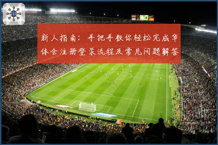 新人指南：手把手教你轻松完成华体会注册登录流程及常见问题解答