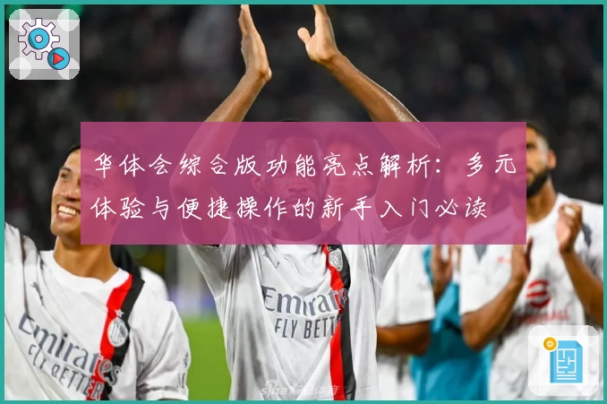 华体会综合版功能亮点解析：多元体验与便捷操作的新手入门必读