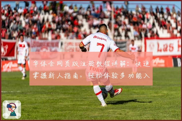 华体会网页版注册教程详解：快速掌握新人指南，轻松体验多功能入口魅力