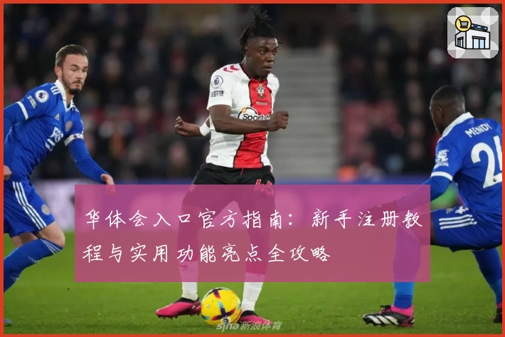 华体会入口官方指南：新手注册教程与实用功能亮点全攻略