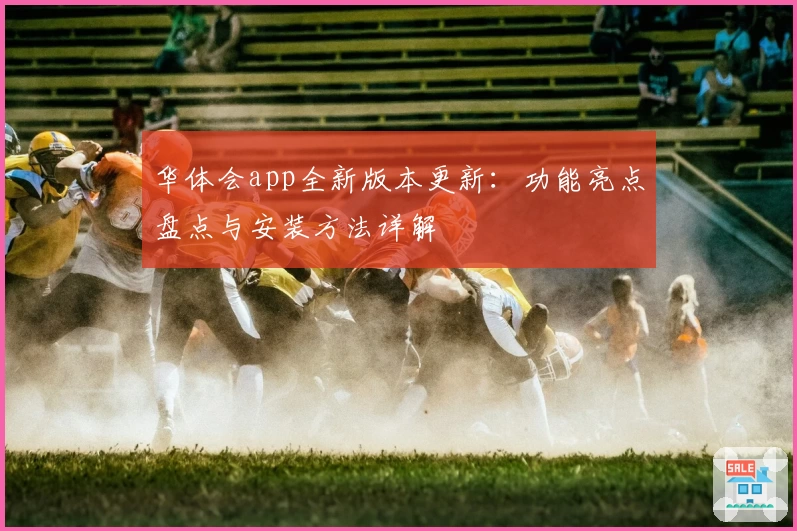 华体会app全新版本更新：功能亮点盘点与安装方法详解