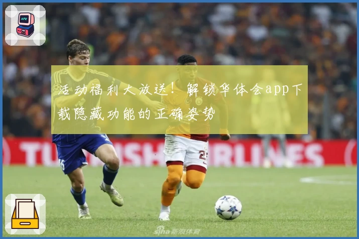 活动福利大放送！解锁华体会app下载隐藏功能的正确姿势
