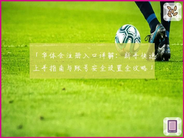 「华体会注册入口详解：新手快速上手指南与账号安全设置全攻略」