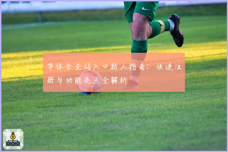 华体会全站入口新人指南：快速注册与功能亮点全解析
