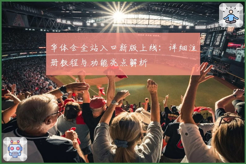 华体会全站入口新版上线：详细注册教程与功能亮点解析